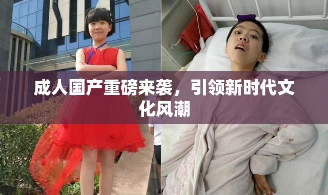成人国产重磅来袭，引领新时代文化风潮