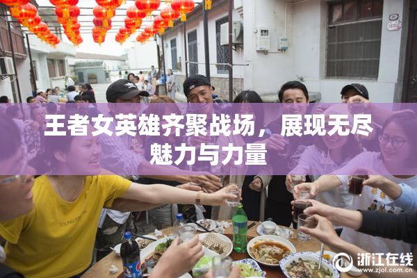 王者女英雄齐聚战场，展现无尽魅力与力量