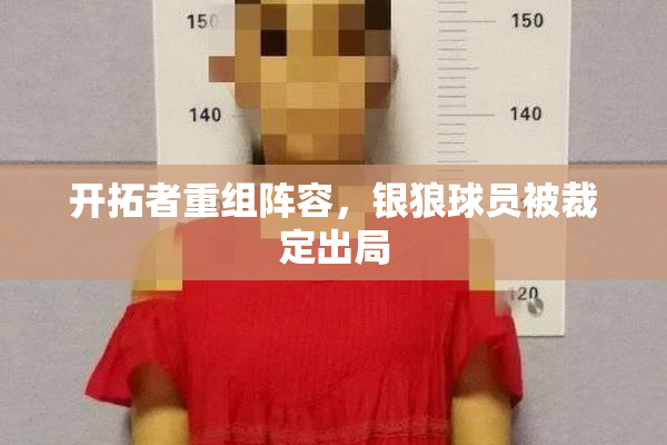 开拓者重组阵容，银狼球员被裁定出局