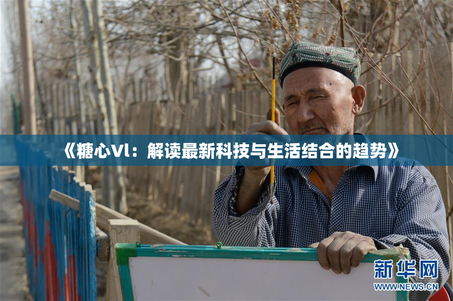 《糖心Vl：解读最新科技与生活结合的趋势》