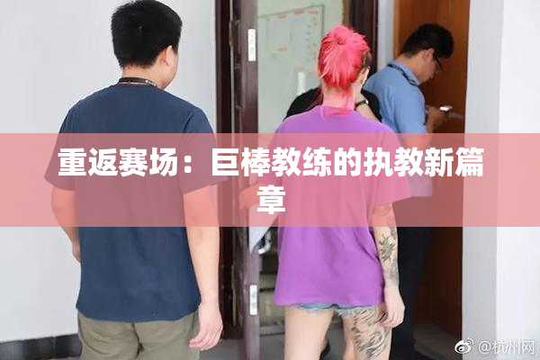 重返赛场：巨棒教练的执教新篇章