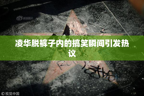 凌华脱裤子内的搞笑瞬间引发热议