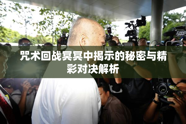 咒术回战冥冥中揭示的秘密与精彩对决解析
