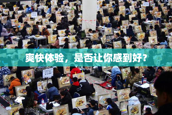 爽快体验，是否让你感到好？
