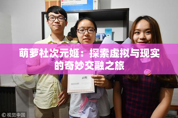 萌萝社次元姬：探索虚拟与现实的奇妙交融之旅