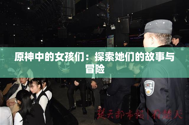 原神中的女孩们：探索她们的故事与冒险
