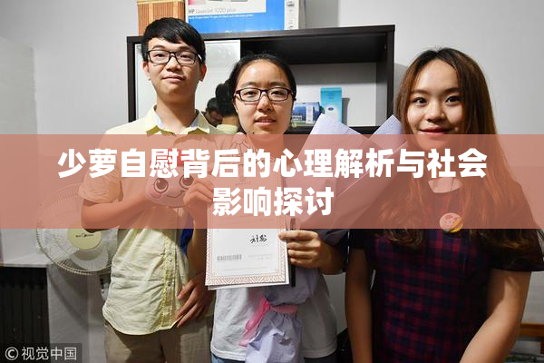 少萝自慰背后的心理解析与社会影响探讨