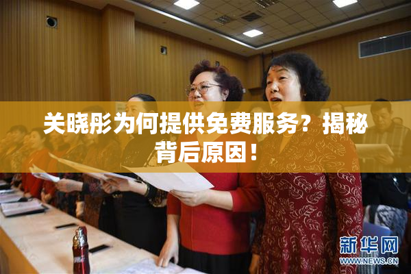 关晓彤为何提供免费服务？揭秘背后原因！