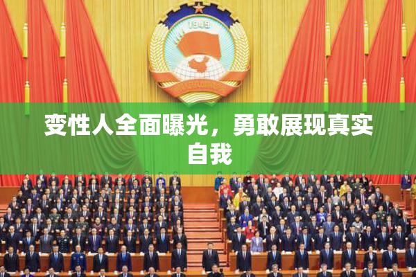 变性人全面曝光，勇敢展现真实自我