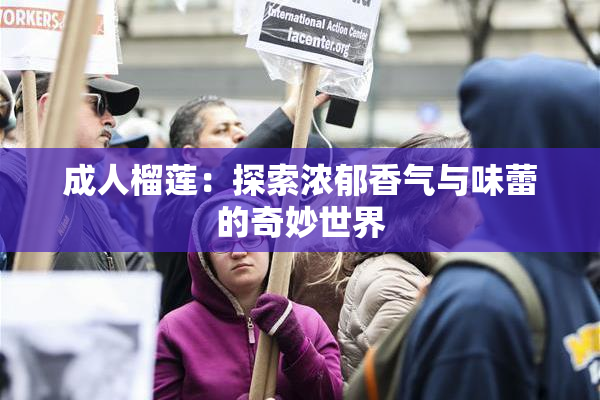 成人榴莲：探索浓郁香气与味蕾的奇妙世界