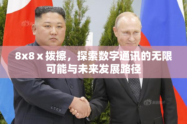 8x8ⅹ拨擦，探索数字通讯的无限可能与未来发展路径
