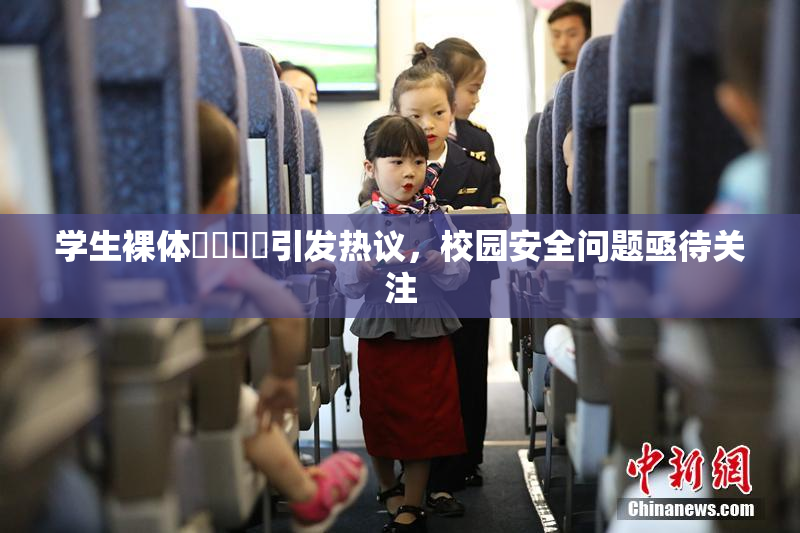 学生裸体❌‌❌‌引发热议，校园安全问题亟待关注