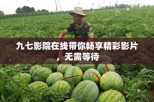 九七影院在线带你畅享精彩影片，无需等待
