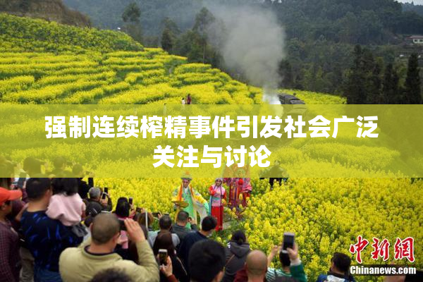 强制连续榨精事件引发社会广泛关注与讨论
