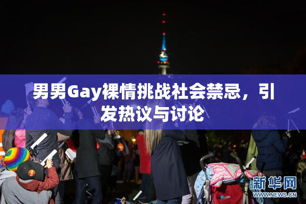 男男Gay裸情挑战社会禁忌，引发热议与讨论