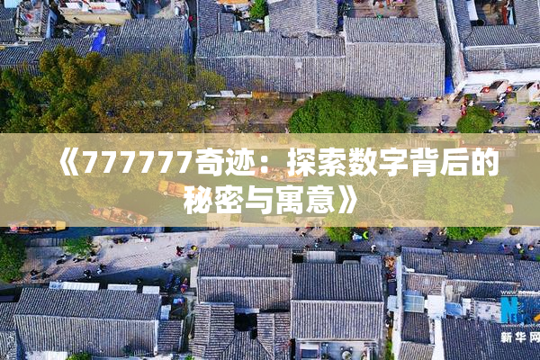 《777777奇迹：探索数字背后的秘密与寓意》