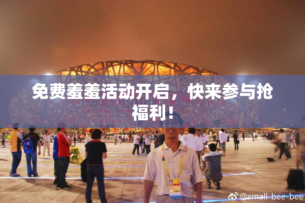 免费羞羞活动开启，快来参与抢福利！