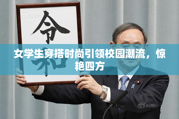 女学生穿搭时尚引领校园潮流，惊艳四方