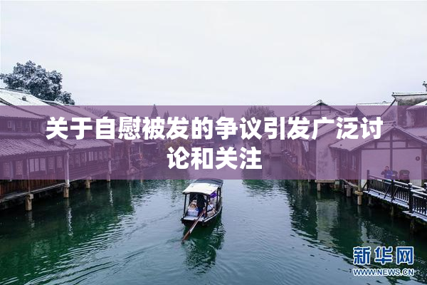 关于自慰被发的争议引发广泛讨论和关注