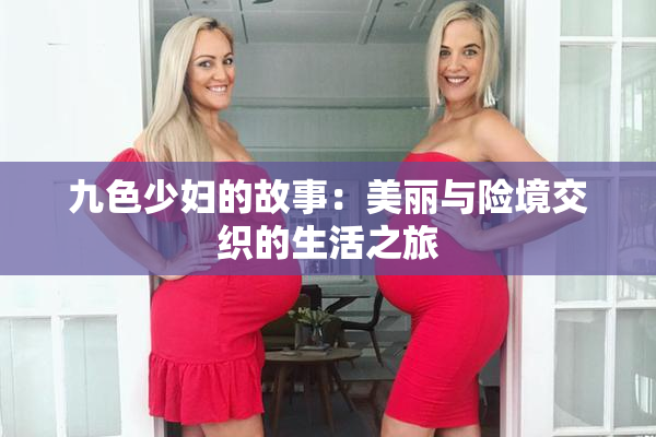九色少妇的故事：美丽与险境交织的生活之旅