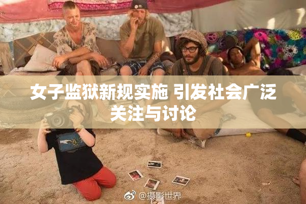 女子监狱新规实施 引发社会广泛关注与讨论