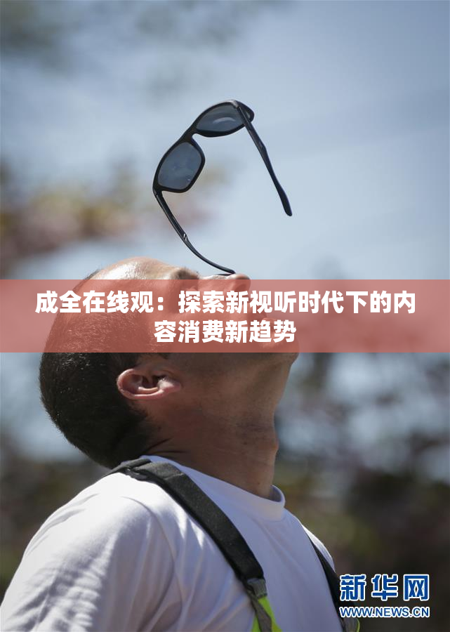 成全在线观：探索新视听时代下的内容消费新趋势