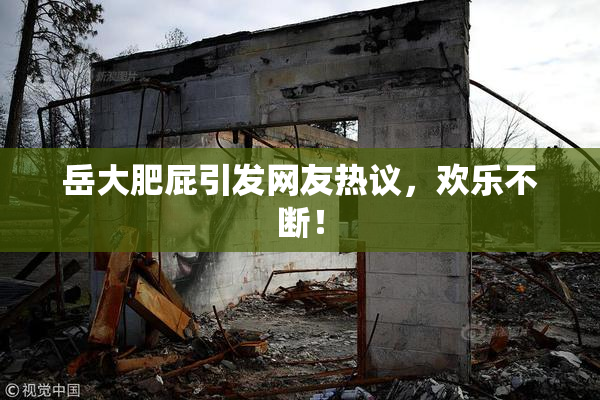岳大肥屁引发网友热议，欢乐不断！