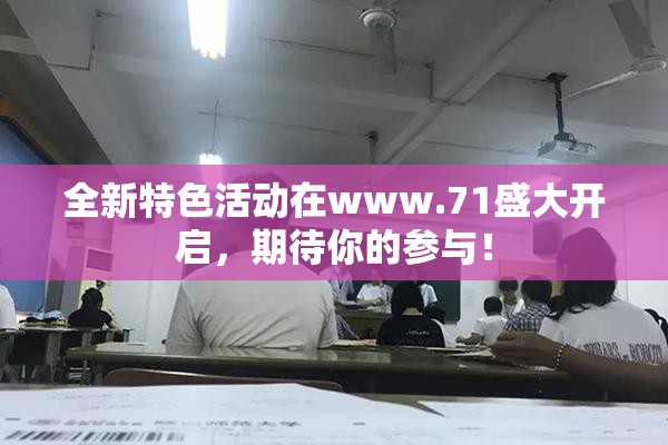 全新特色活动在www.71盛大开启，期待你的参与！
