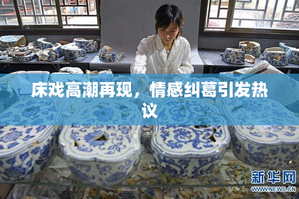 床戏高潮再现，情感纠葛引发热议
