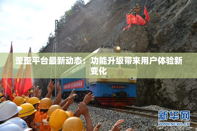 歪歪平台最新动态：功能升级带来用户体验新变化