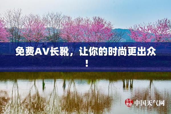 免费AV长靴，让你的时尚更出众！