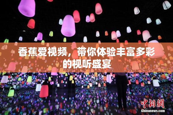 香蕉爱视频，带你体验丰富多彩的视听盛宴