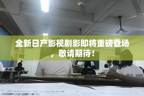 全新日产影视剧影即将重磅登场，敬请期待！