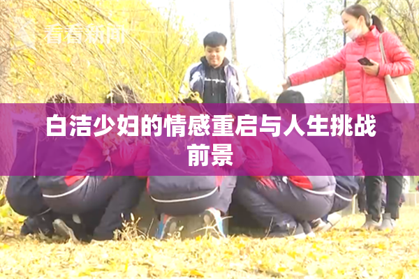 白洁少妇的情感重启与人生挑战前景