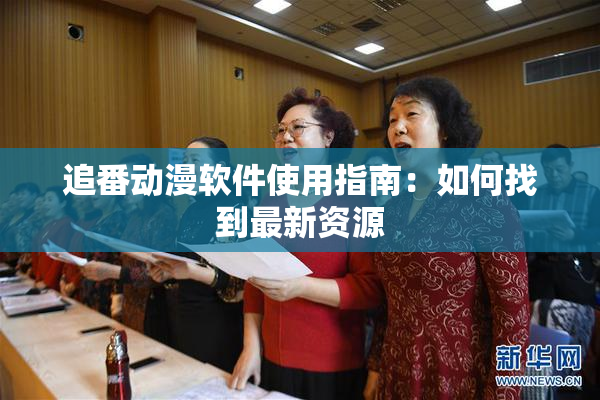 追番动漫软件使用指南：如何找到最新资源