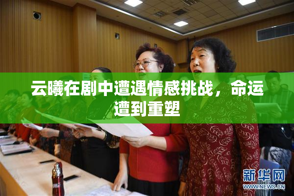 云曦在剧中遭遇情感挑战，命运遭到重塑