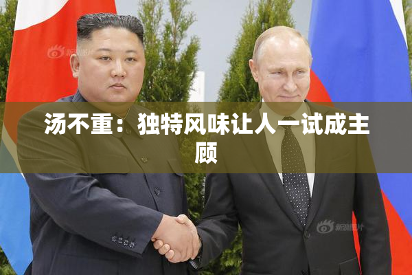 汤不重：独特风味让人一试成主顾