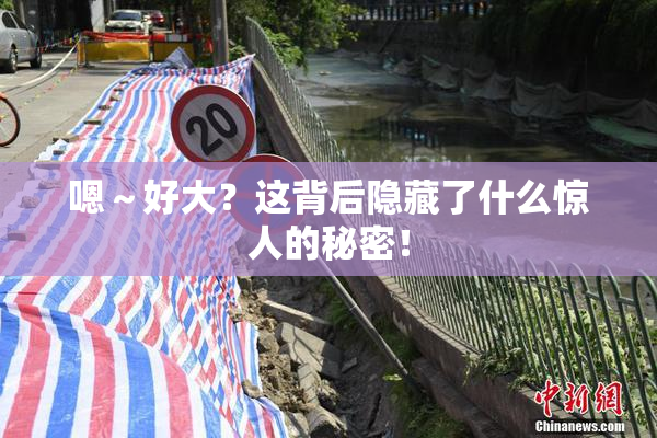 嗯～好大？这背后隐藏了什么惊人的秘密！