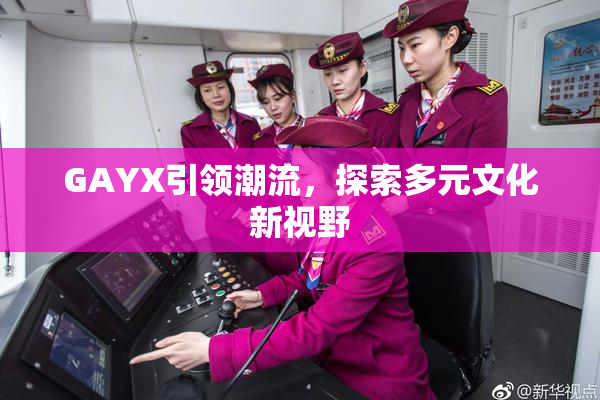 GAYX引领潮流，探索多元文化新视野