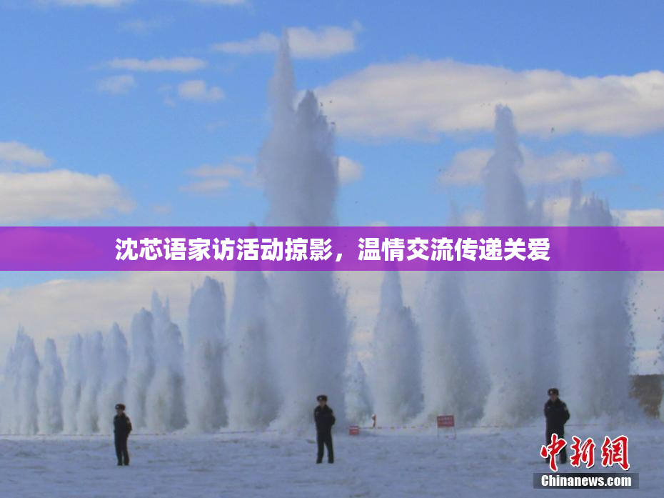 沈芯语家访活动掠影，温情交流传递关爱
