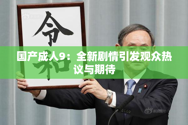 国产成人9：全新剧情引发观众热议与期待