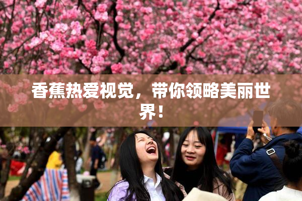 香蕉热爱视觉，带你领略美丽世界！