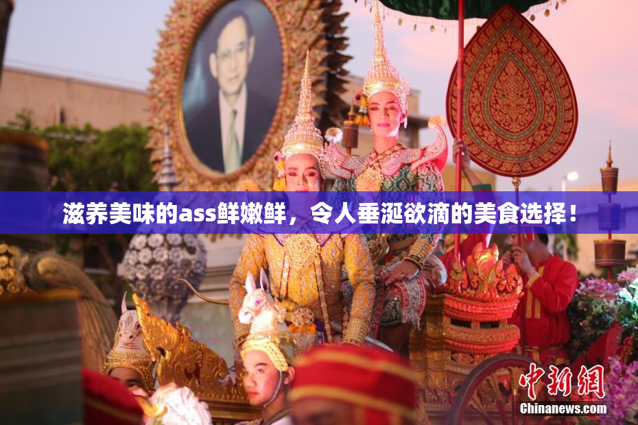 滋养美味的ass鲜嫩鲜，令人垂涎欲滴的美食选择！