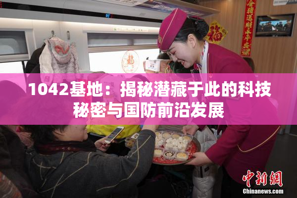 1042基地：揭秘潜藏于此的科技秘密与国防前沿发展