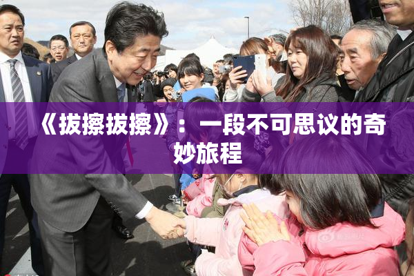 《拔擦拔擦》：一段不可思议的奇妙旅程