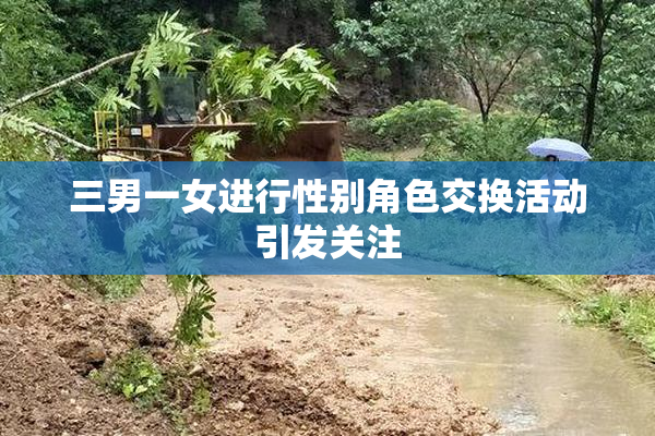 三男一女进行性别角色交换活动引发关注
