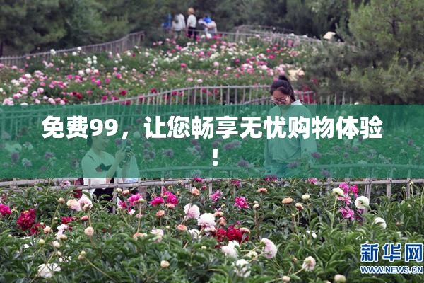 免费99，让您畅享无忧购物体验！