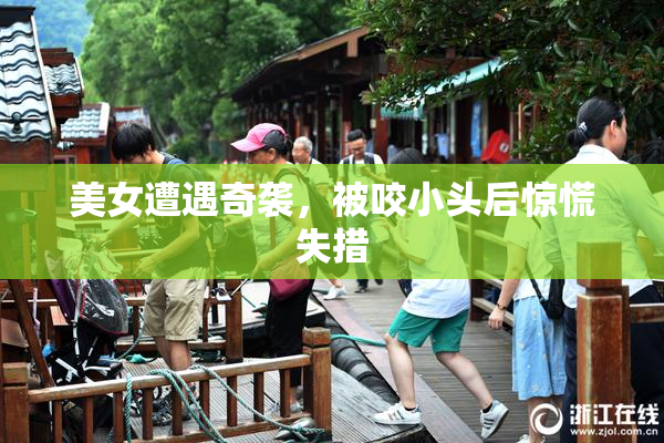 美女遭遇奇袭，被咬小头后惊慌失措