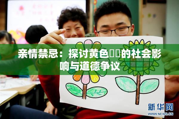 亲情禁忌：探讨黄色亂倫的社会影响与道德争议