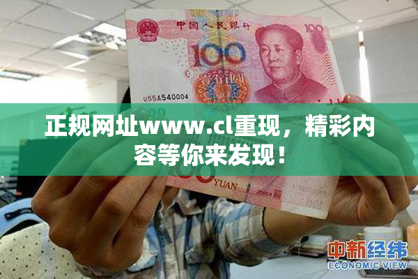正规网址www.cl重现，精彩内容等你来发现！